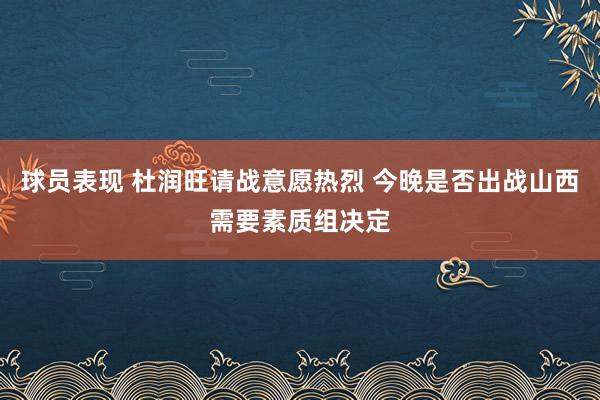 球员表现 杜润旺请战意愿热烈 今晚是否出战山西需要素质组决定