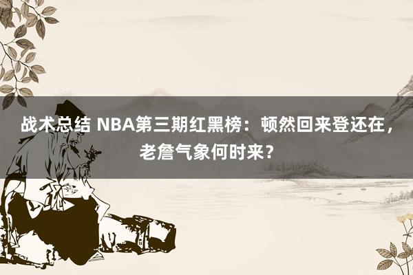 战术总结 NBA第三期红黑榜：顿然回来登还在，老詹气象何时来？