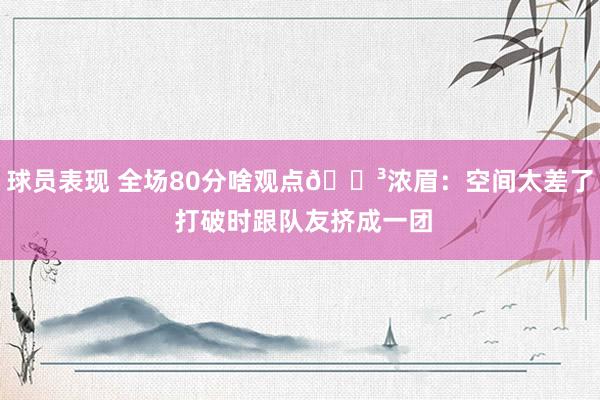 球员表现 全场80分啥观点😳浓眉：空间太差了 打破时跟队友挤成一团