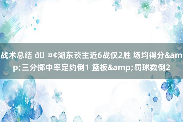 战术总结 🤢湖东谈主近6战仅2胜 场均得分&三分掷中率定约倒1 篮板&罚球数倒2