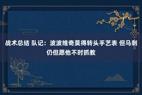 战术总结 队记：波波维奇莫得转头手艺表 但马刺仍但愿他不时抓教