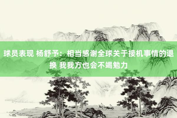 球员表现 杨舒予：相当感谢全球关于接机事情的退换 我我方也会不竭勉力