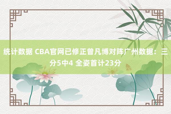 统计数据 CBA官网已修正曾凡博对阵广州数据：三分5中4 全姿首计23分