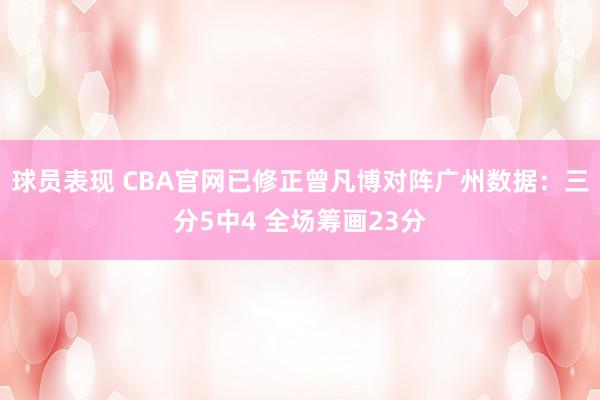 球员表现 CBA官网已修正曾凡博对阵广州数据：三分5中4 全场筹画23分