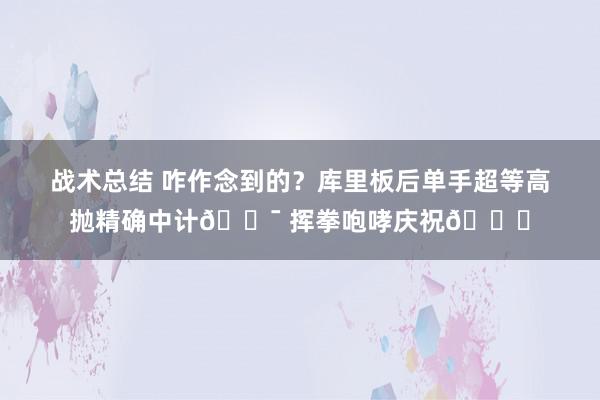 战术总结 咋作念到的？库里板后单手超等高抛精确中计🎯 挥拳咆哮庆祝😝