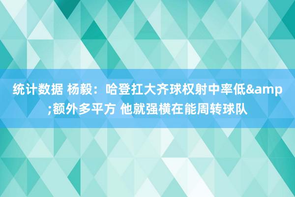 统计数据 杨毅：哈登扛大齐球权射中率低&额外多平方 他就强横在能周转球队