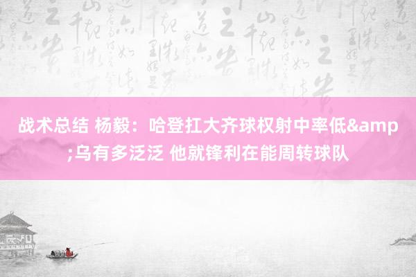 战术总结 杨毅：哈登扛大齐球权射中率低&乌有多泛泛 他就锋利在能周转球队