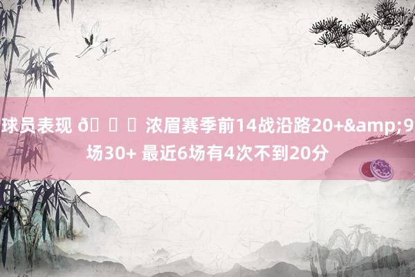 球员表现 👀浓眉赛季前14战沿路20+&9场30+ 最近6场有4次不到20分