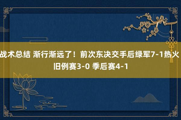 战术总结 渐行渐远了！前次东决交手后绿军7-1热火 旧例赛3-0 季后赛4-1