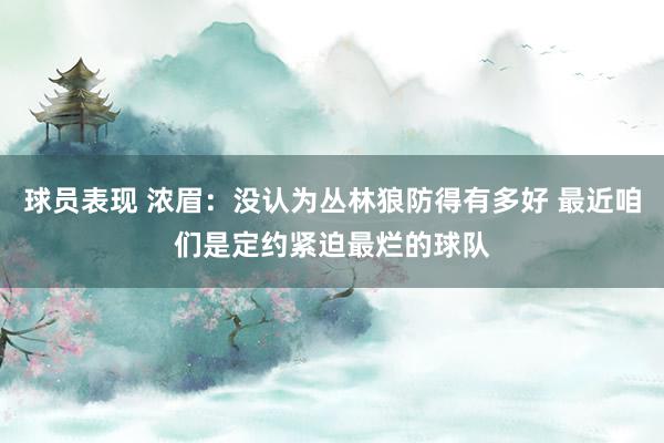 球员表现 浓眉：没认为丛林狼防得有多好 最近咱们是定约紧迫最烂的球队