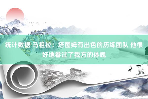 统计数据 马祖拉：塔图姆有出色的历练团队 他很好地眷注了我方的体魄