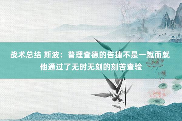 战术总结 斯波：普理查德的告捷不是一蹴而就 他通过了无时无刻的刻苦查验