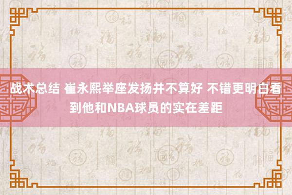 战术总结 崔永熙举座发扬并不算好 不错更明白看到他和NBA球员的实在差距