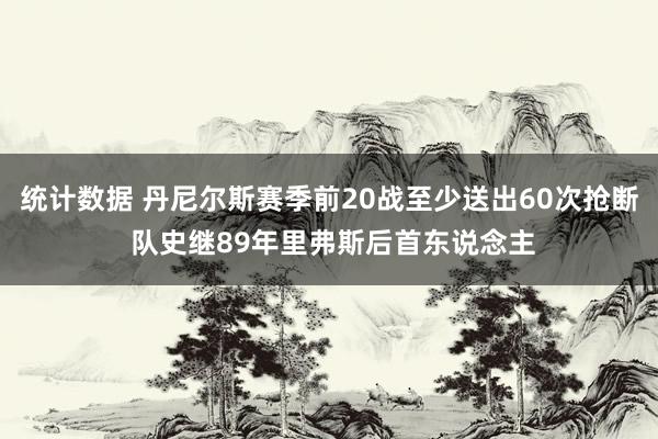 统计数据 丹尼尔斯赛季前20战至少送出60次抢断 队史继89年里弗斯后首东说念主