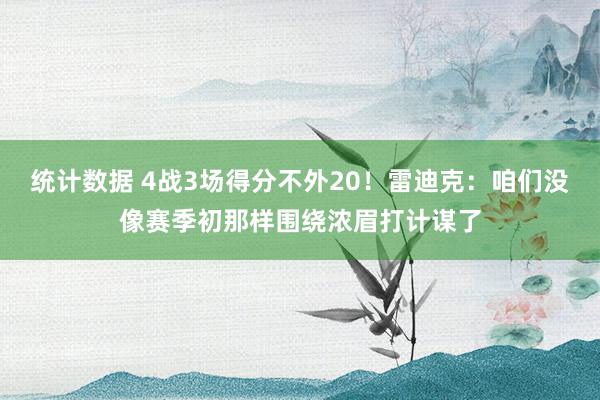 统计数据 4战3场得分不外20！雷迪克：咱们没像赛季初那样围绕浓眉打计谋了