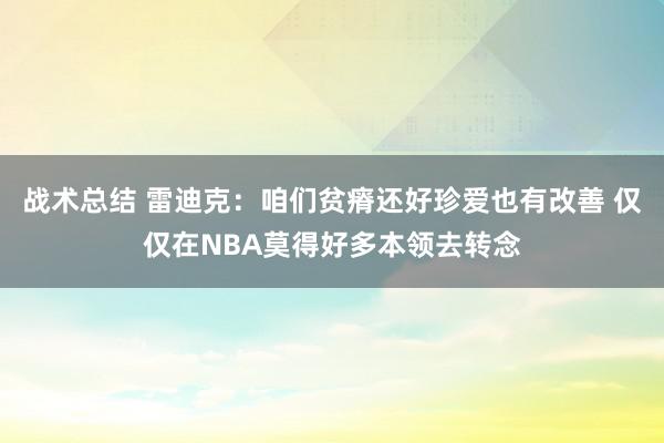 战术总结 雷迪克：咱们贫瘠还好珍爱也有改善 仅仅在NBA莫得好多本领去转念