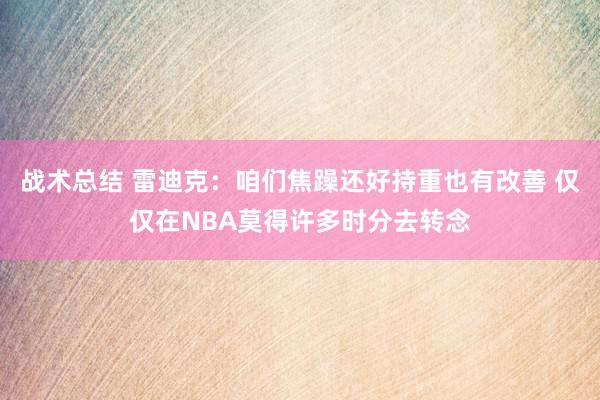 战术总结 雷迪克：咱们焦躁还好持重也有改善 仅仅在NBA莫得许多时分去转念