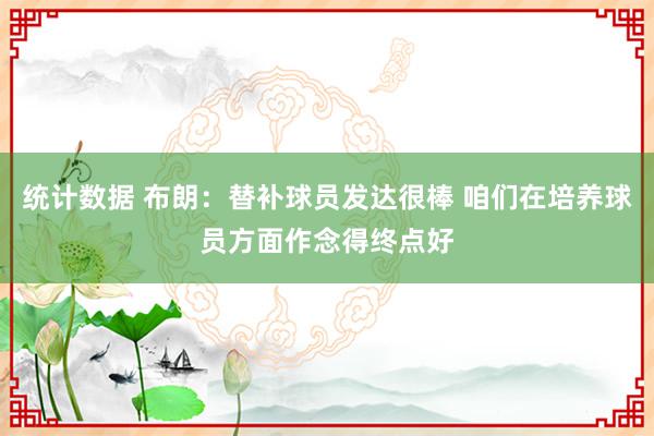 统计数据 布朗：替补球员发达很棒 咱们在培养球员方面作念得终点好