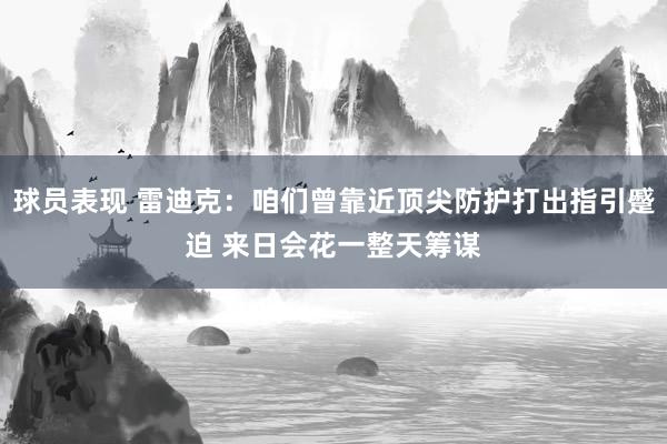 球员表现 雷迪克：咱们曾靠近顶尖防护打出指引蹙迫 来日会花一整天筹谋