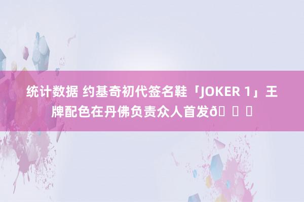 统计数据 约基奇初代签名鞋「JOKER 1」王牌配色在丹佛负责众人首发🎉