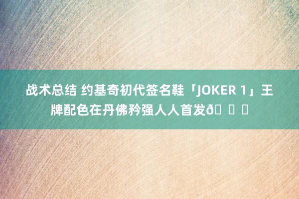 战术总结 约基奇初代签名鞋「JOKER 1」王牌配色在丹佛矜强人人首发🎉