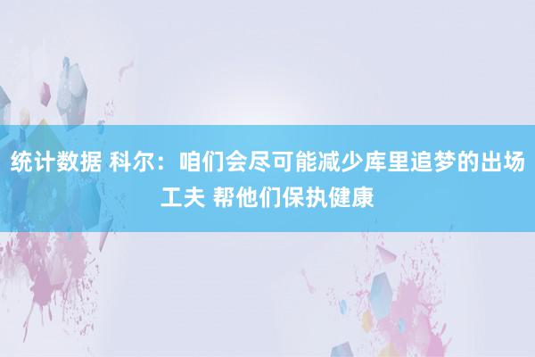 统计数据 科尔：咱们会尽可能减少库里追梦的出场工夫 帮他们保执健康