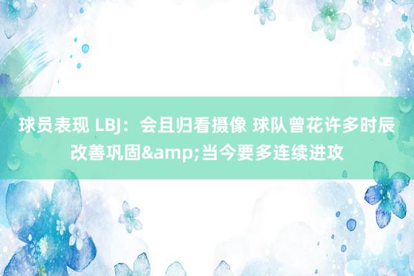 球员表现 LBJ：会且归看摄像 球队曾花许多时辰改善巩固&当今要多连续进攻