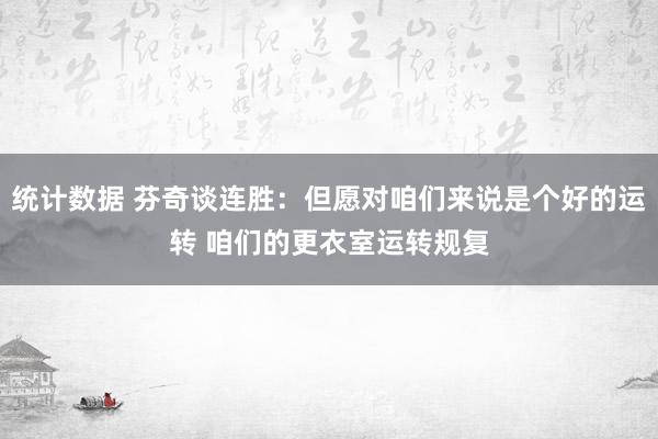 统计数据 芬奇谈连胜：但愿对咱们来说是个好的运转 咱们的更衣室运转规复