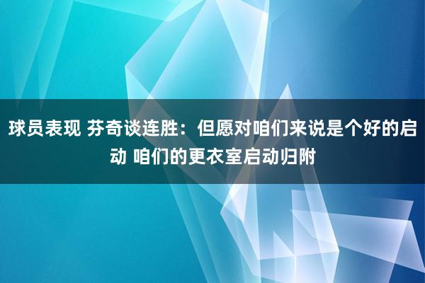 球员表现 芬奇谈连胜：但愿对咱们来说是个好的启动 咱们的更衣室启动归附