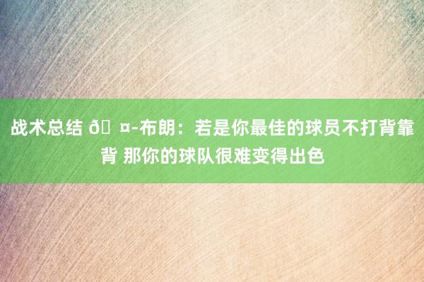 战术总结 🤭布朗：若是你最佳的球员不打背靠背 那你的球队很难变得出色