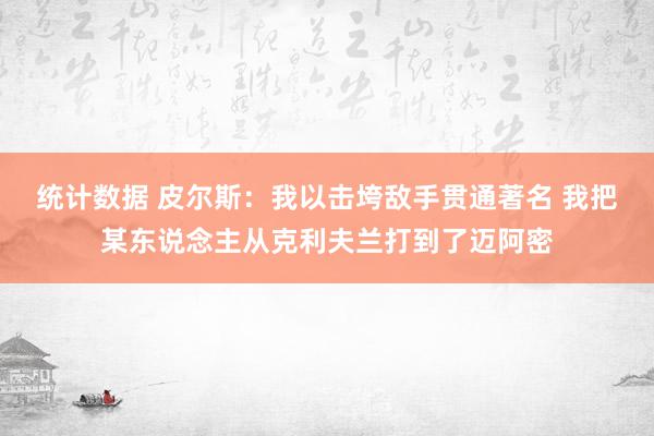 统计数据 皮尔斯：我以击垮敌手贯通著名 我把某东说念主从克利夫兰打到了迈阿密