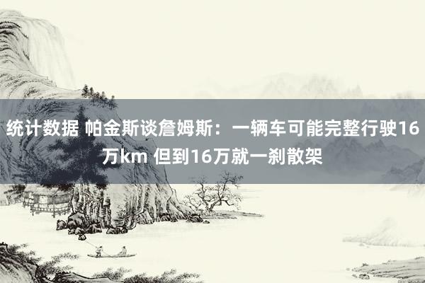 统计数据 帕金斯谈詹姆斯：一辆车可能完整行驶16万km 但到16万就一刹散架