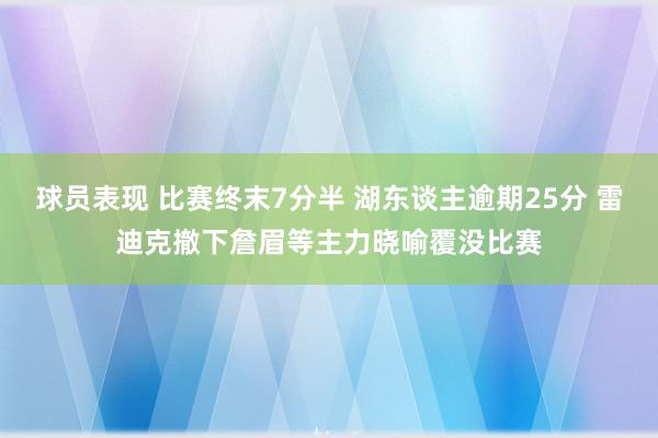 球员表现 比赛终末7分半 湖东谈主逾期25分 雷迪克撤下詹眉等主力晓喻覆没比赛