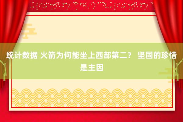 统计数据 火箭为何能坐上西部第二？ 坚固的珍惜是主因