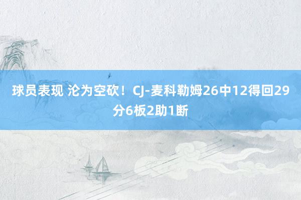 球员表现 沦为空砍！CJ-麦科勒姆26中12得回29分6板2助1断