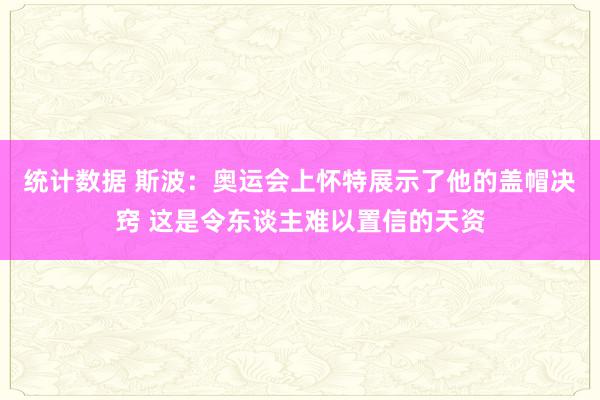 统计数据 斯波：奥运会上怀特展示了他的盖帽决窍 这是令东谈主难以置信的天资