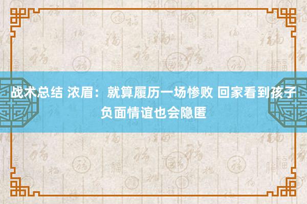 战术总结 浓眉：就算履历一场惨败 回家看到孩子负面情谊也会隐匿