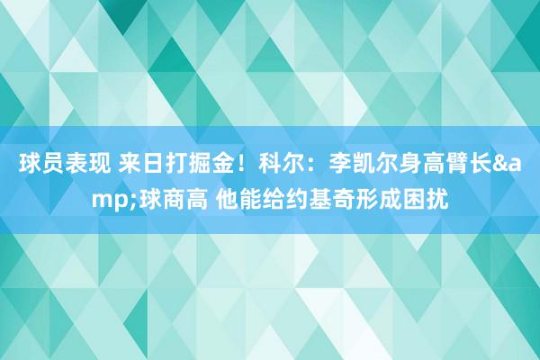 球员表现 来日打掘金！科尔：李凯尔身高臂长&球商高 他能给约基奇形成困扰