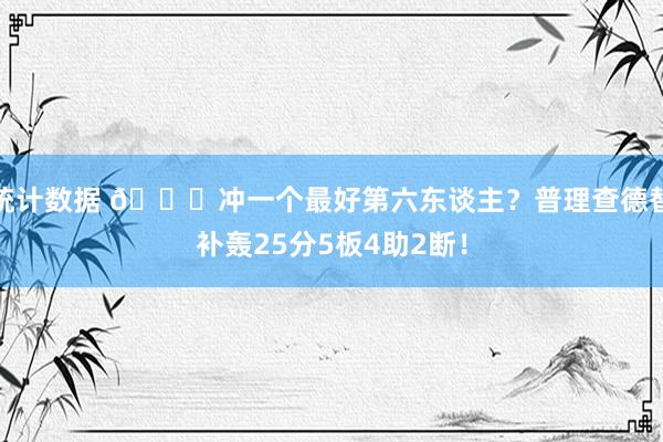 统计数据 👀冲一个最好第六东谈主？普理查德替补轰25分5板4助2断！