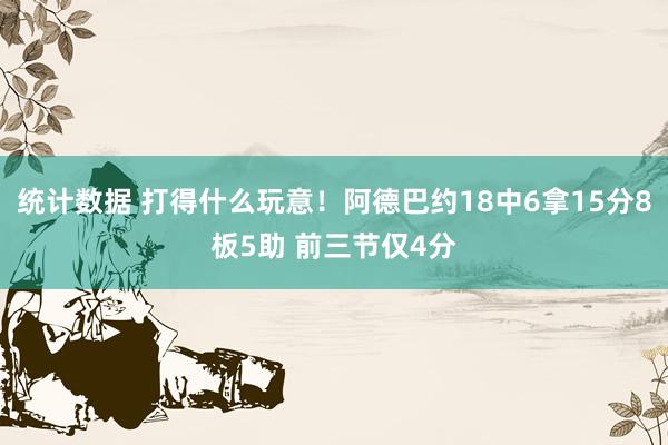 统计数据 打得什么玩意！阿德巴约18中6拿15分8板5助 前三节仅4分