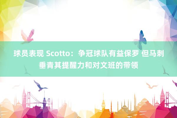 球员表现 Scotto：争冠球队有益保罗 但马刺垂青其提醒力和对文班的带领