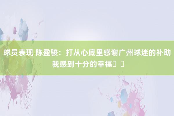 球员表现 陈盈骏：打从心底里感谢广州球迷的补助 我感到十分的幸福❤️