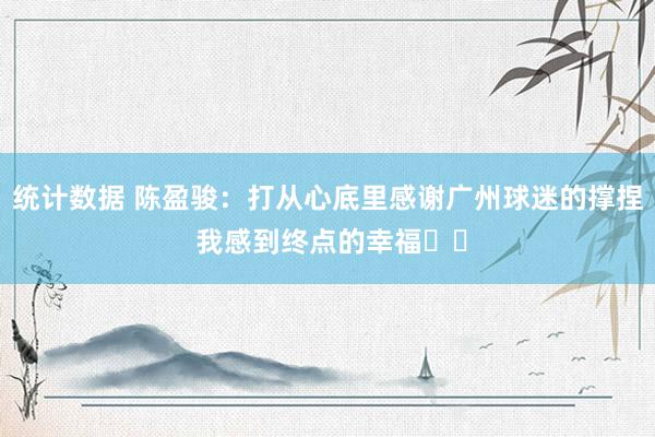 统计数据 陈盈骏：打从心底里感谢广州球迷的撑捏 我感到终点的幸福❤️