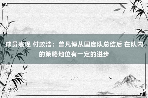 球员表现 付政浩：曾凡博从国度队总结后 在队内的策略地位有一定的进步