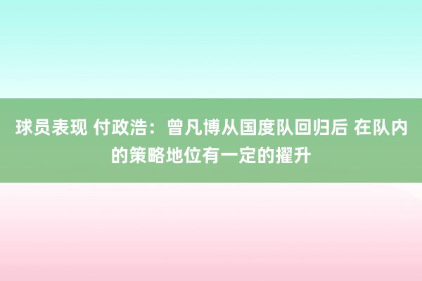 球员表现 付政浩：曾凡博从国度队回归后 在队内的策略地位有一定的擢升