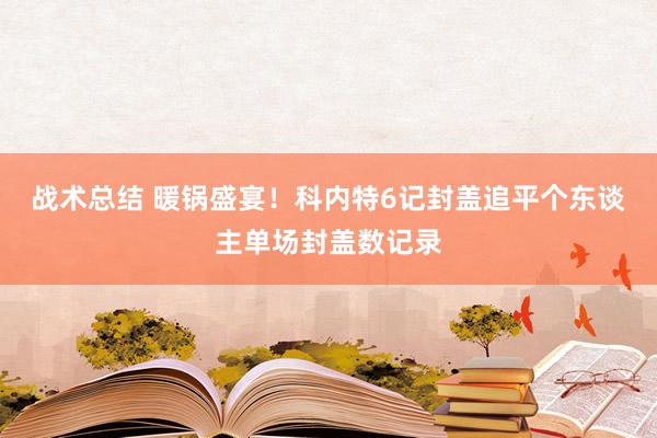 战术总结 暖锅盛宴！科内特6记封盖追平个东谈主单场封盖数记录