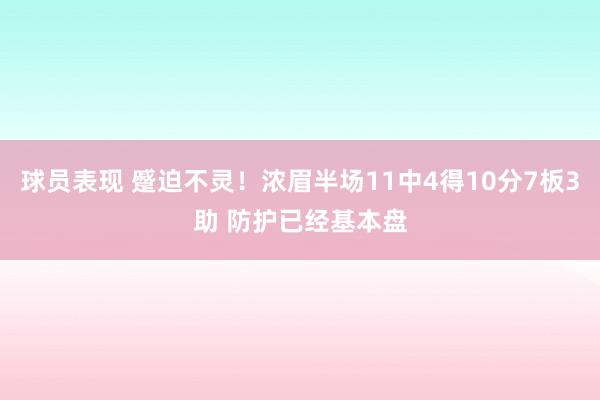 球员表现 蹙迫不灵！浓眉半场11中4得10分7板3助 防护已经基本盘