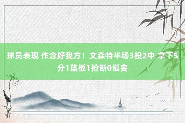 球员表现 作念好我方！文森特半场3投2中 拿下5分1篮板1抢断0诞妄