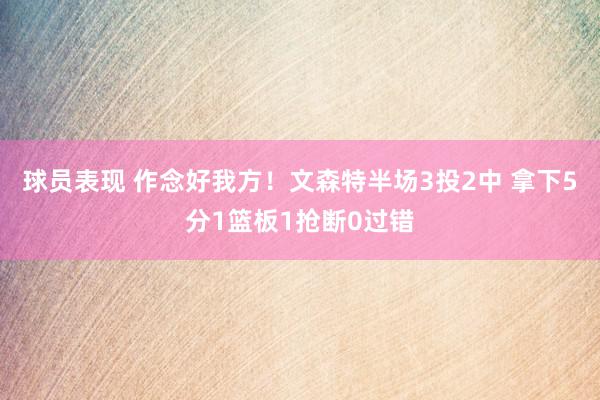 球员表现 作念好我方！文森特半场3投2中 拿下5分1篮板1抢断0过错