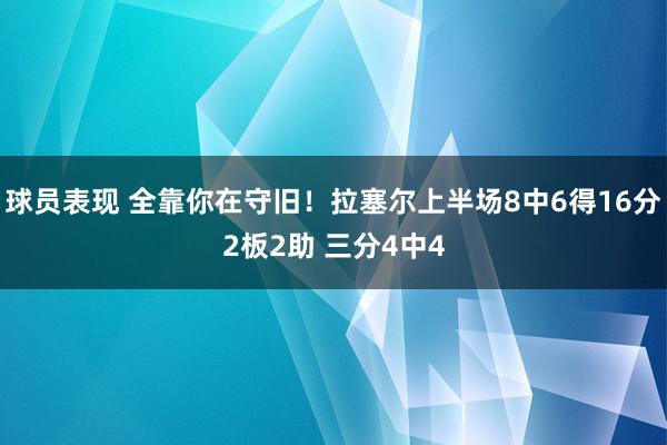 球员表现 全靠你在守旧！拉塞尔上半场8中6得16分2板2助 三分4中4